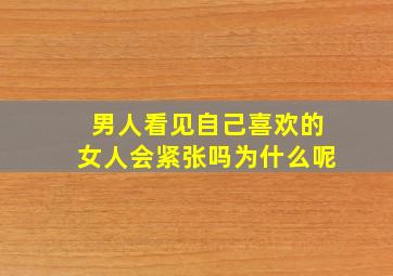 男人看见自己喜欢的女人会紧张吗为什么呢