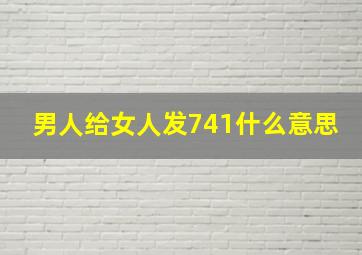 男人给女人发741什么意思