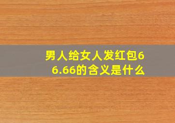 男人给女人发红包66.66的含义是什么