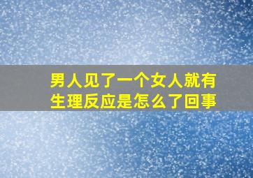 男人见了一个女人就有生理反应是怎么了回事