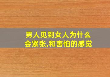 男人见到女人为什么会紧张,和害怕的感觉