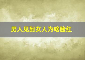 男人见到女人为啥脸红