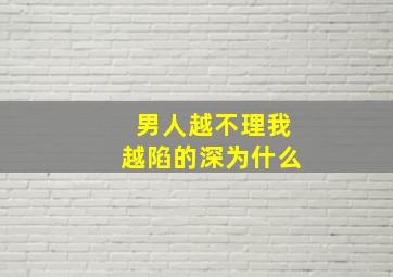 男人越不理我越陷的深为什么