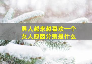 男人越来越喜欢一个女人原因分别是什么