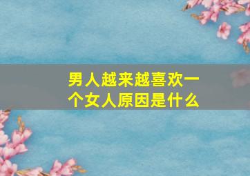 男人越来越喜欢一个女人原因是什么