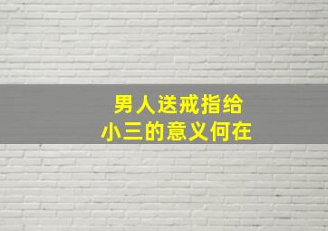 男人送戒指给小三的意义何在