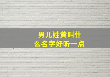 男儿姓黄叫什么名字好听一点