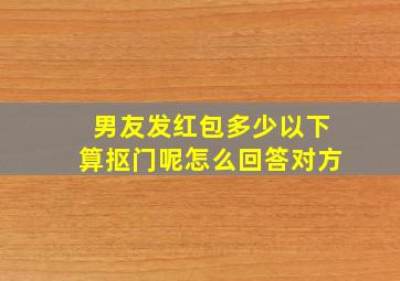 男友发红包多少以下算抠门呢怎么回答对方