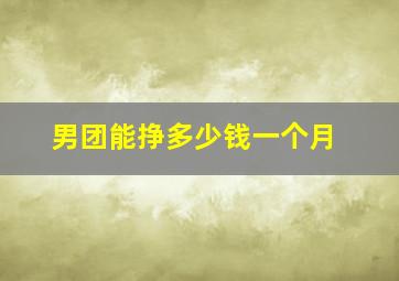 男团能挣多少钱一个月