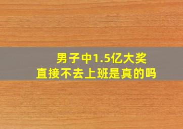 男子中1.5亿大奖直接不去上班是真的吗