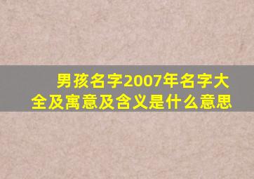 男孩名字2007年名字大全及寓意及含义是什么意思