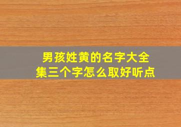 男孩姓黄的名字大全集三个字怎么取好听点