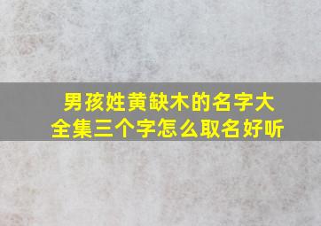 男孩姓黄缺木的名字大全集三个字怎么取名好听