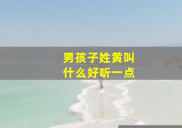 男孩子姓黄叫什么好听一点