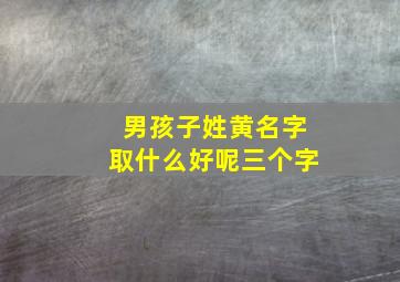 男孩子姓黄名字取什么好呢三个字