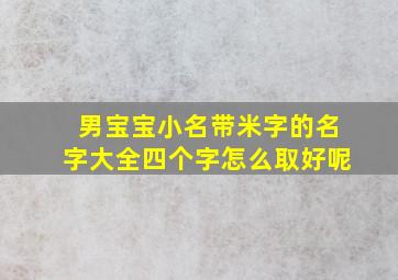 男宝宝小名带米字的名字大全四个字怎么取好呢