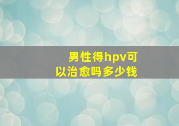 男性得hpv可以治愈吗多少钱