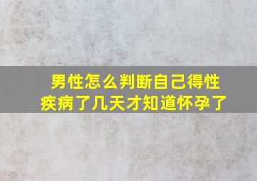 男性怎么判断自己得性疾病了几天才知道怀孕了