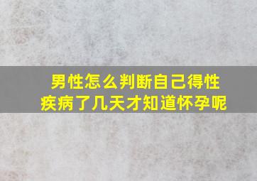 男性怎么判断自己得性疾病了几天才知道怀孕呢