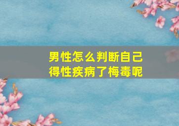 男性怎么判断自己得性疾病了梅毒呢