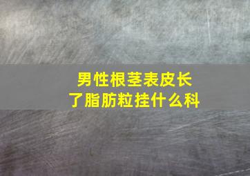 男性根茎表皮长了脂肪粒挂什么科