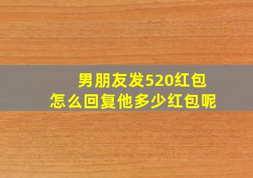 男朋友发520红包怎么回复他多少红包呢