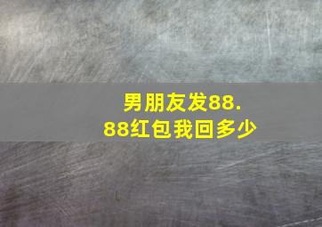 男朋友发88.88红包我回多少