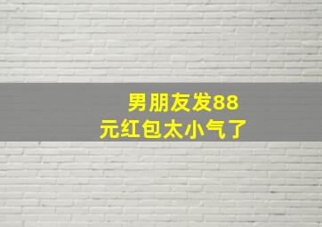 男朋友发88元红包太小气了