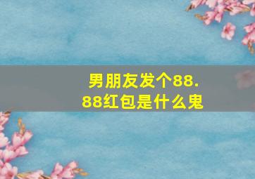 男朋友发个88.88红包是什么鬼