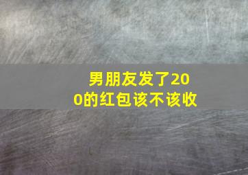 男朋友发了200的红包该不该收