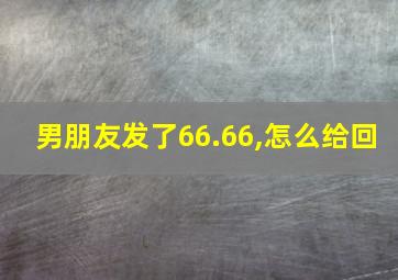 男朋友发了66.66,怎么给回