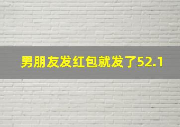 男朋友发红包就发了52.1