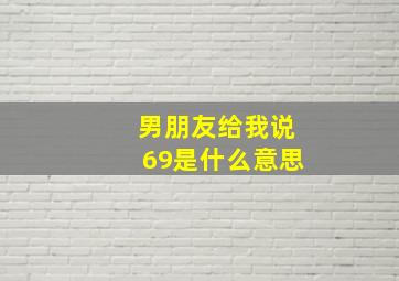 男朋友给我说69是什么意思