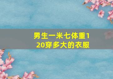 男生一米七体重120穿多大的衣服