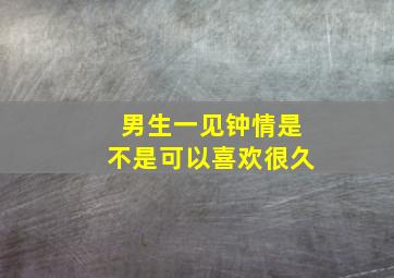 男生一见钟情是不是可以喜欢很久