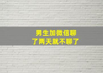 男生加微信聊了两天就不聊了