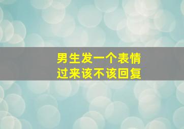 男生发一个表情过来该不该回复