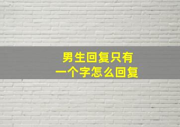 男生回复只有一个字怎么回复