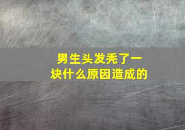 男生头发秃了一块什么原因造成的