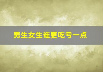 男生女生谁更吃亏一点