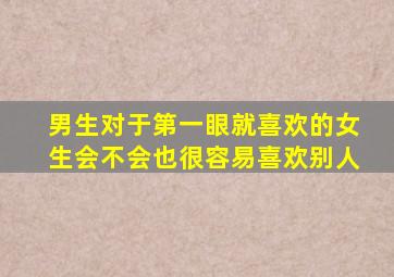 男生对于第一眼就喜欢的女生会不会也很容易喜欢别人