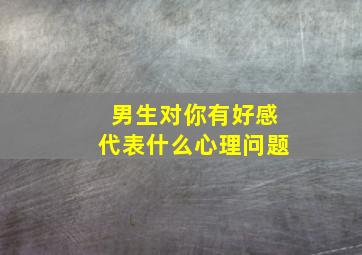 男生对你有好感代表什么心理问题