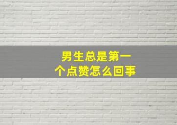 男生总是第一个点赞怎么回事