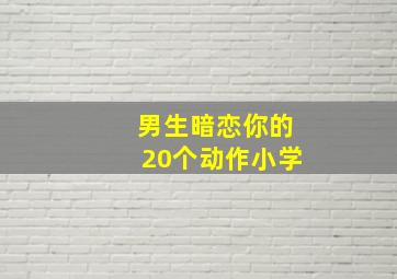 男生暗恋你的20个动作小学