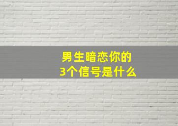 男生暗恋你的3个信号是什么