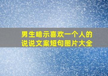 男生暗示喜欢一个人的说说文案短句图片大全