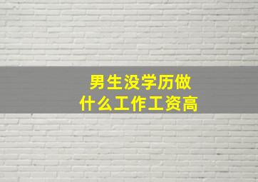 男生没学历做什么工作工资高