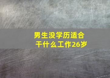 男生没学历适合干什么工作26岁