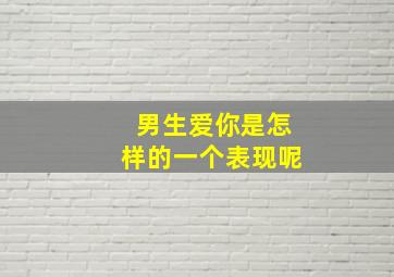 男生爱你是怎样的一个表现呢