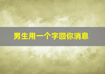 男生用一个字回你消息